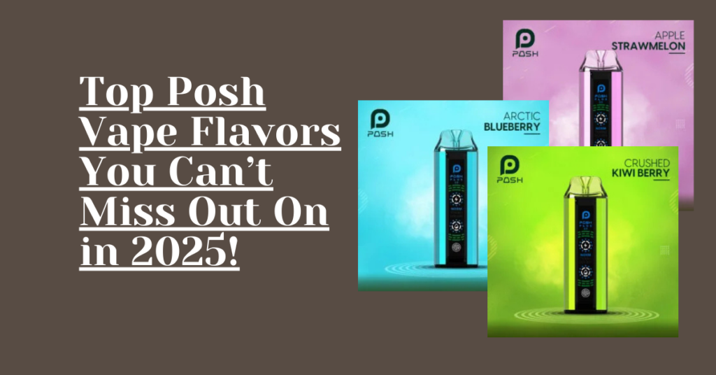 Top Posh Vape​ Flavors You Can’t Miss Out On in 2025!